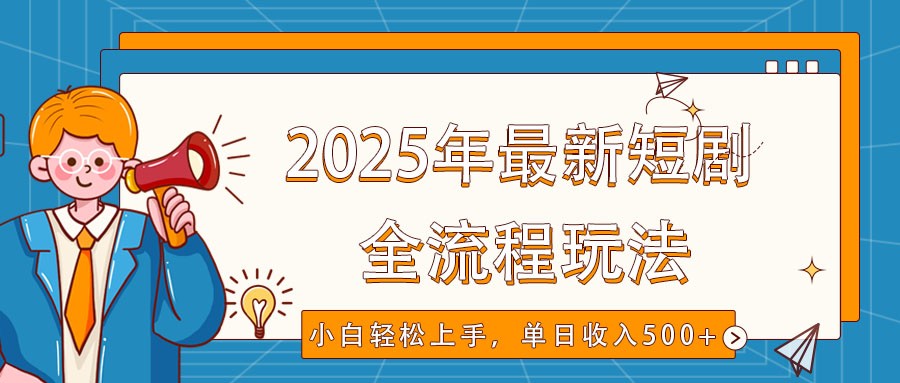 2025年最新短剧玩法，全流程实操，小白轻松上手，视频号抖音同步分发，单日收入500+-项目网