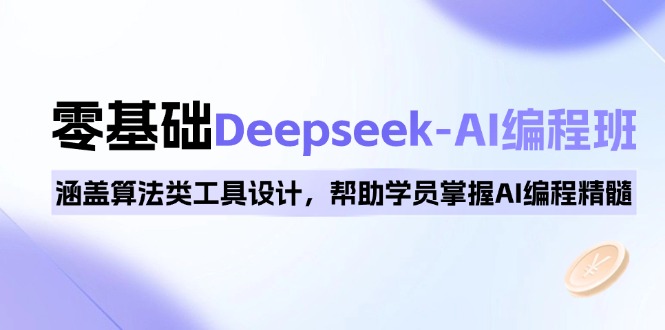 0基础Deepseek-AI编程班，涵盖算法类工具设计，帮助学员掌握AI编程精髓-项目网