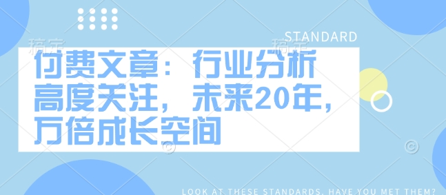 付费文章：行业分析 高度关注，未来20年，万倍成长空间-项目网