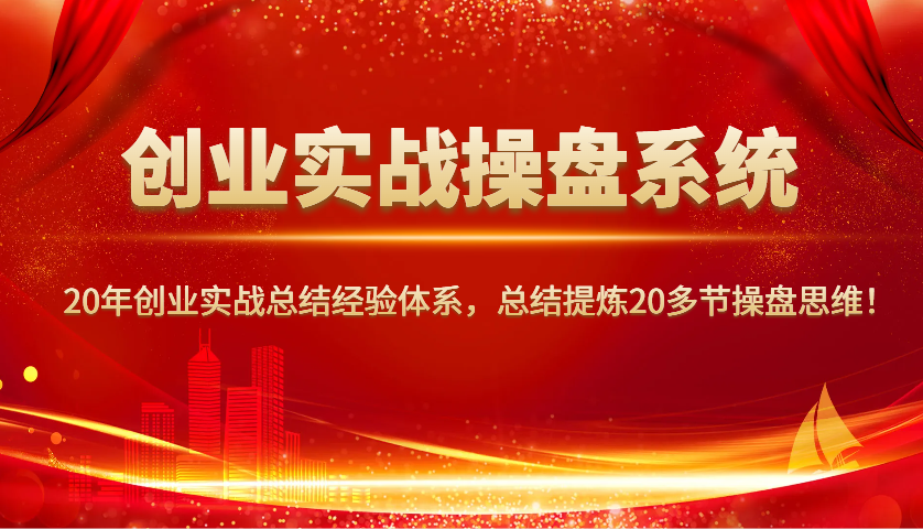 创业实战操盘系统，20年创业实战总结经验体系，总结提炼20多节操盘思维！-项目网