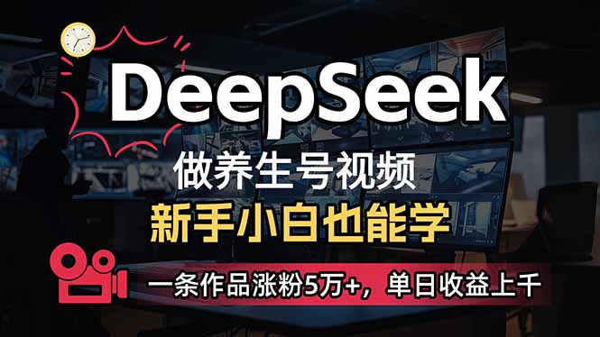 小白用DeepSeek做养生号，一条作品涨粉5万+，单日收益上千-项目网