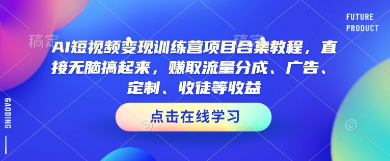 AI短视频变现训练营项目合集教程，直接无脑搞起来，赚取流量分成、广告、定制、收徒等收益-项目网