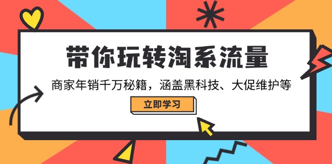 带你玩转淘系流量，商家年销千万秘籍，涵盖黑科技、大促维护等-项目网