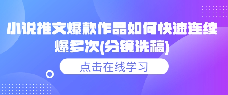 小说推文爆款作品如何快速连续爆多次(分镜洗稿)-项目网