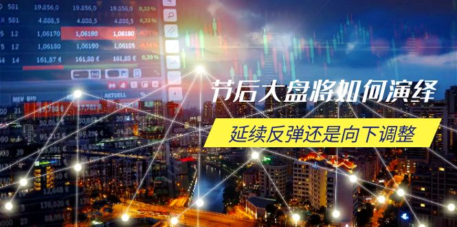 节后大盘将如何演绎，延续反弹还是向下调整，关键时间点和空间位待解-项目网