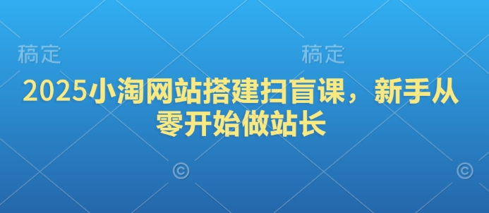 2025小淘网站搭建扫盲课，新手从零开始做站长-项目网