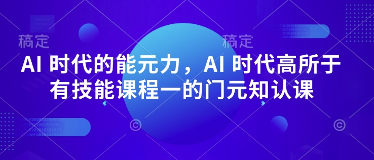 AI 时代的‮能元‬力，AI 时代高‮所于‬有技能课程‮一的‬门元‮知认‬课-项目网