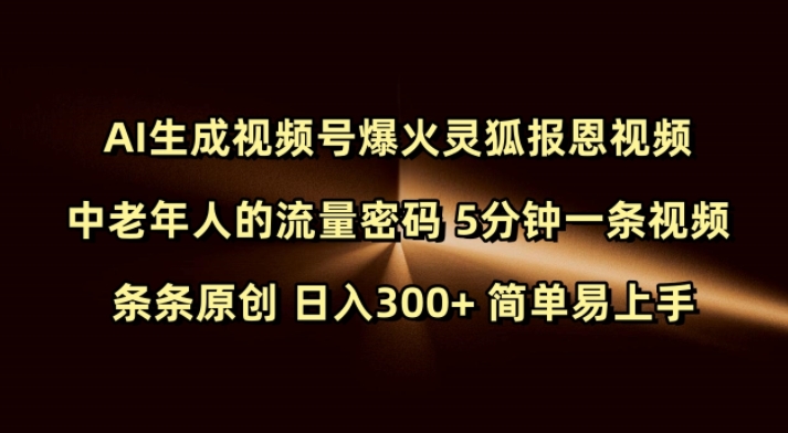 Ai生成视频号爆火灵狐报恩视频 中老年人的流量密码 5分钟一条视频 条条原创 日入300+ 简单易上手-项目网