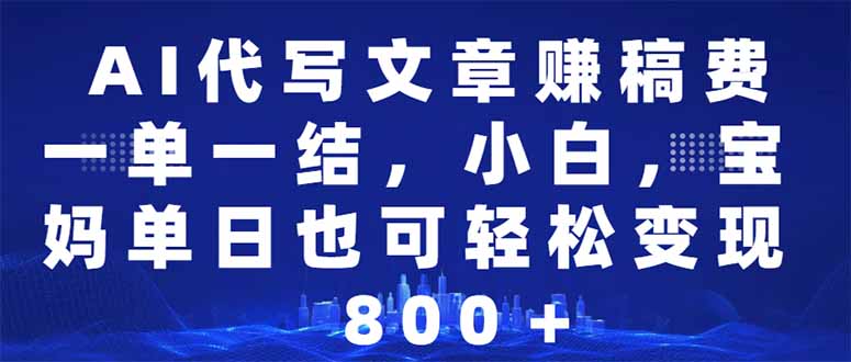 AI代写文章赚稿费，一单一结小白，宝妈单日也能轻松日入500-1000＋-项目网