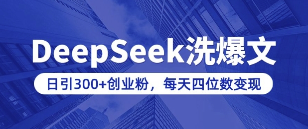 用DeepSeek洗公众号爆文，日引300+创业粉，做知识付费每天四位数变现(附详细实操教程)-项目网