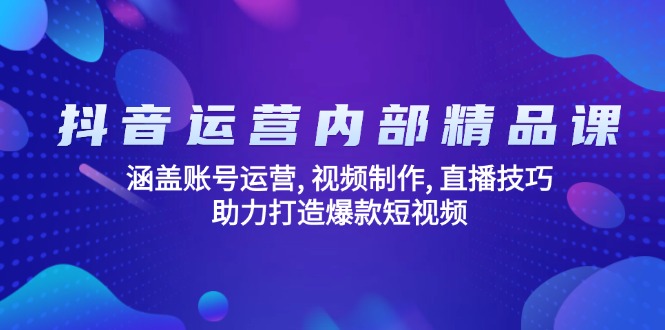 抖音运营内部精品课：涵盖账号运营, 视频制作, 直播技巧, 助力打造爆款…-项目网