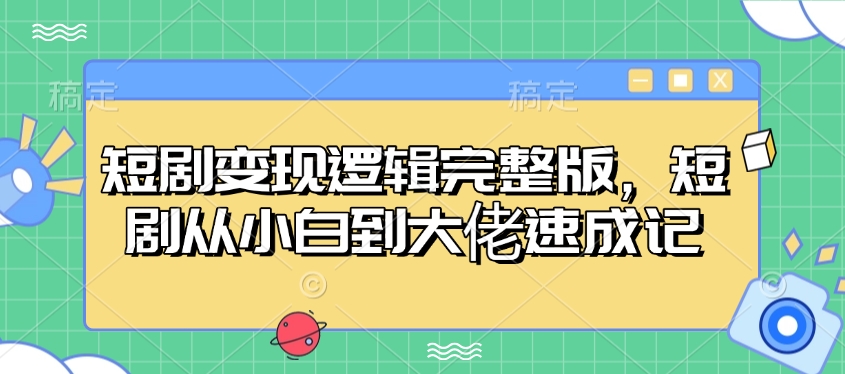 短剧变现逻辑完整版，短剧从小白到大佬速成记-项目网
