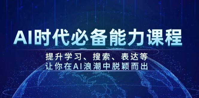 AI时代必备能力课程，提升学习、搜索、表达等，让你在AI浪潮中脱颖而出-项目网