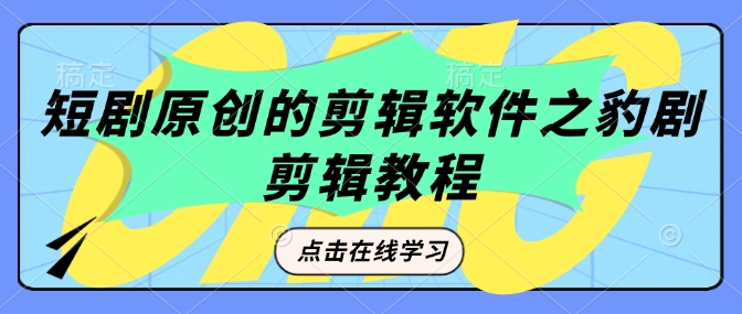 短剧原创的剪辑软件之豹剧剪辑过原创教程-项目网