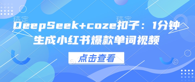DeepSeek+coze扣子：1分钟生成小红书爆款单词视频-项目网