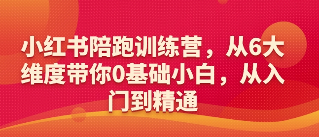小红书陪跑训练营，从6大维度带你0基础小白，从入门到精通-项目网
