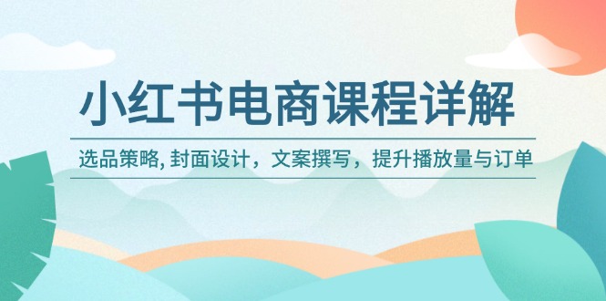 小红书电商课程详解：选品策略, 封面设计，文案撰写，提升播放量与订单-项目网
