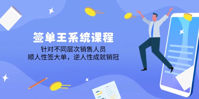 签单王系统课程，针对不同层次销售人员，顺人性签大单，逆人性成就销冠-项目网