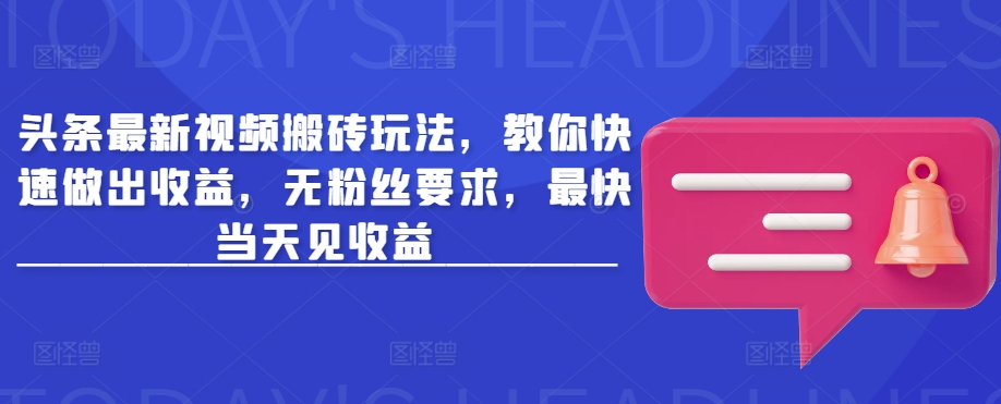 头条最新视频搬砖玩法，教你快速做出收益，无粉丝要求，最快当天见收益-项目网