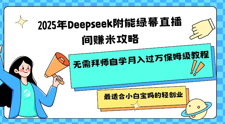 2025年Deepseek附能绿幕直播间挣米攻略无需拜师自学月入过W保姆级教程，最适合小白宝妈的轻创业-项目网