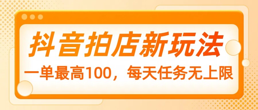 抖音拍店新玩法，一单最高100，每天任务无上限-项目网