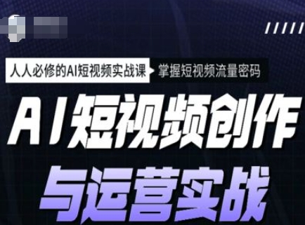 AI短视频创作与运营实战课程，人人必修的AI短视频实战课，掌握短视频流量密码-项目网