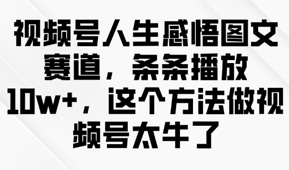 视频号人生感悟图文赛道，条条播放10w+，这个方法做视频号太牛了-项目网
