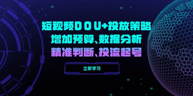 短视频DOU+投放策略，增加预算、数据分析、精准判断，投流起号-项目网