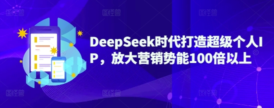 DeepSeek时代打造超级个人IP，放大营销势能100倍以上-项目网