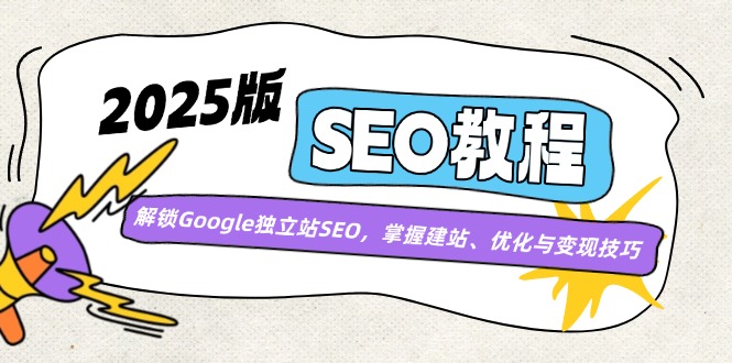 2025版SEO教程：解锁Google独立站SEO，掌握建站、优化与变现技巧-项目网