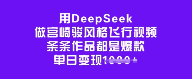 用DeepSeek做宫崎骏风格飞行视频，条条作品都是爆款，单日变现多张-项目网