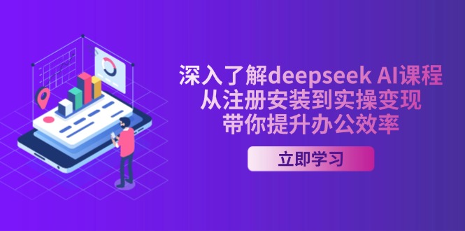 深入了解deepseek AI课程，从注册安装到实操变现，带你提升办公效率-项目网
