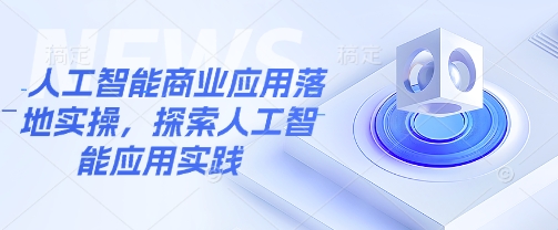 人工智能商业应用落地实操，探索人工智能应用实践-项目网
