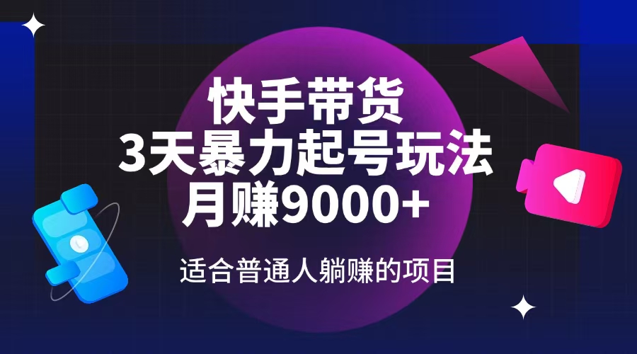 快手带货，3天起号暴力玩法，月赚9000+，适合普通人躺赚的项目-项目网