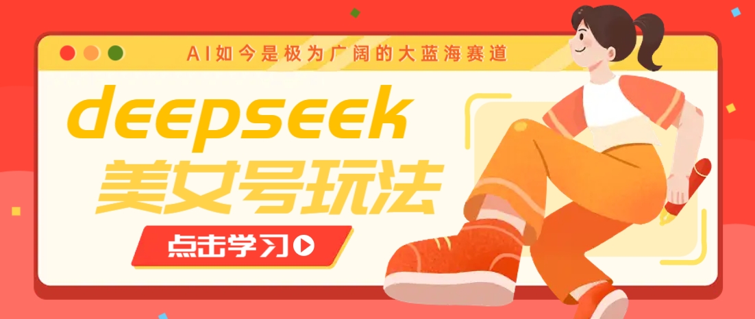 借助deepseek创作出各种风格的美女视频，7天快速涨粉，多种变现月入万元-项目网