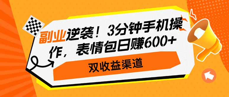 副业逆袭！3分钟手机操作，表情包日赚600+，双收益渠道-项目网