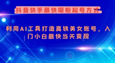 抖音快手最快吸粉起号方式，利用AI工具打造美女账号，入门小白最快当天变现-项目网