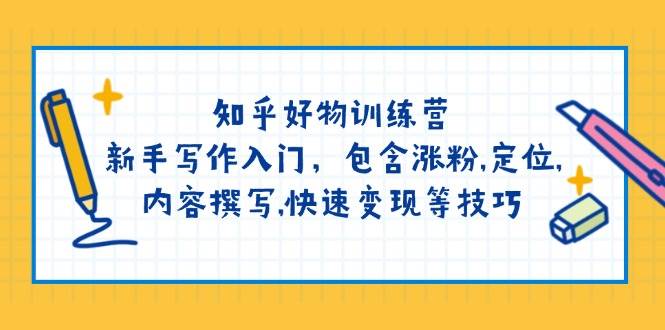 知乎好物训练营：新手写作入门，包含涨粉，定位，内容撰写，快速变现等技巧-项目网