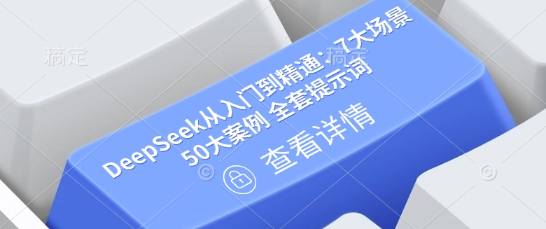 DeepSeek从入门到精通：7大场景 50大案例 全套提示词【文档】-项目网