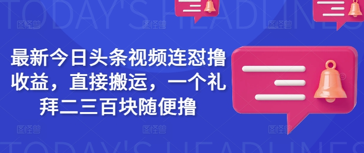 最新今日头条视频连怼撸收益，直接搬运，一个礼拜二三百块随便撸-项目网