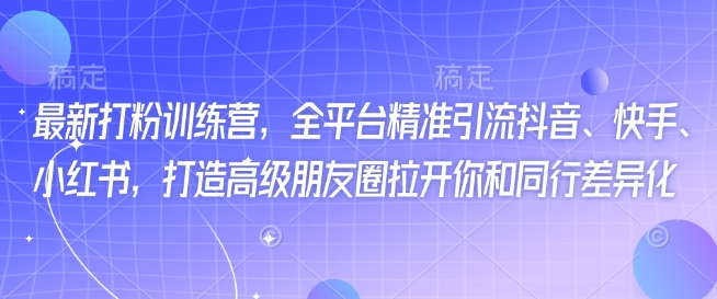 最新打粉训练营，全平台精准引流抖音、快手、小红书，打造高级朋友圈拉开你和同行差异化-项目网