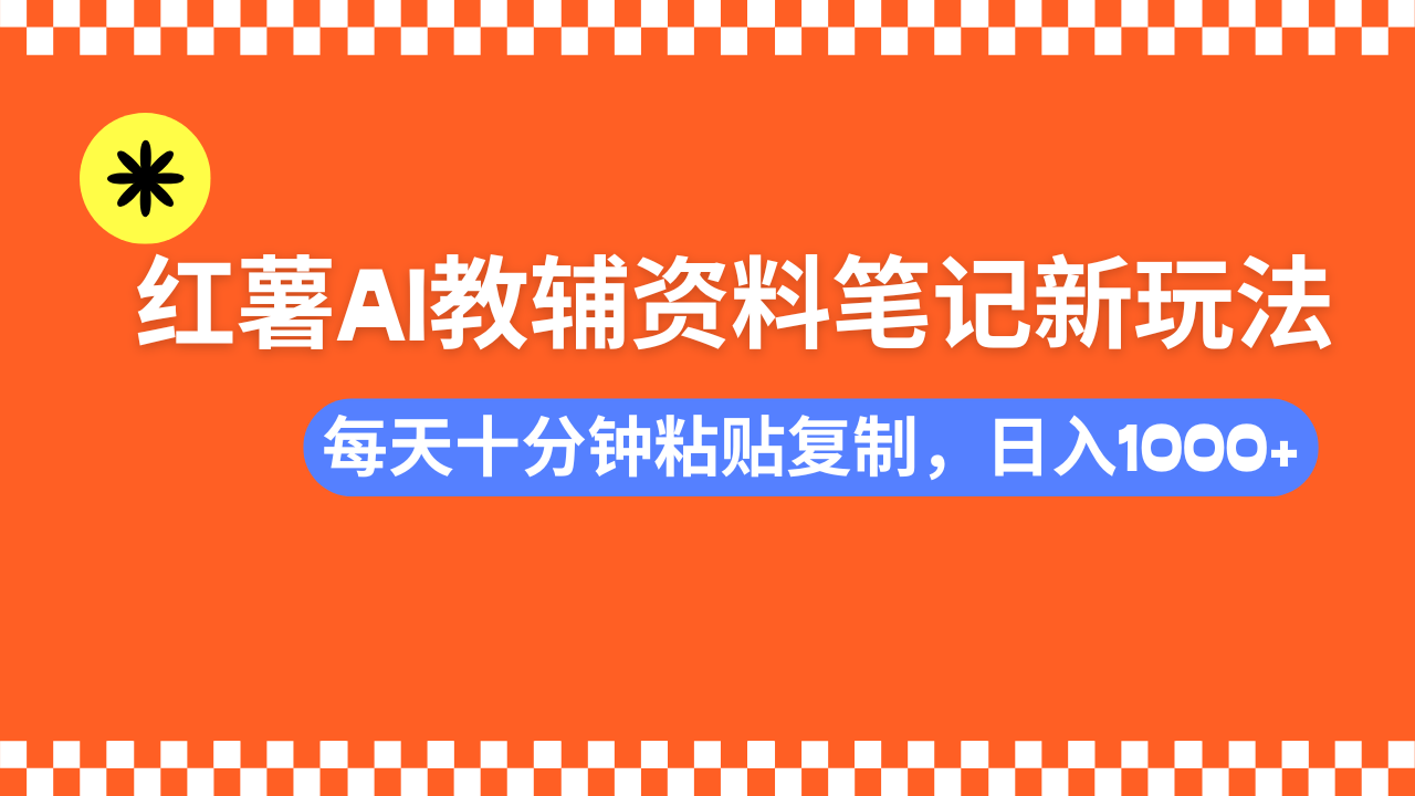 小红书AI教辅资料笔记新玩法，0门槛，可批量可复制，一天十分钟发笔记…-项目网