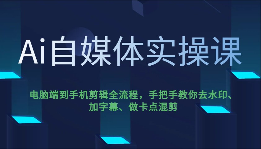 Ai自媒体实操课，电脑端到手机剪辑全流程，手把手教你去水印、加字幕、做卡点混剪-项目网