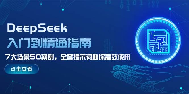 DeepSeek入门到精通指南，7大场景50案例，全套提示词助你高效使用-项目网