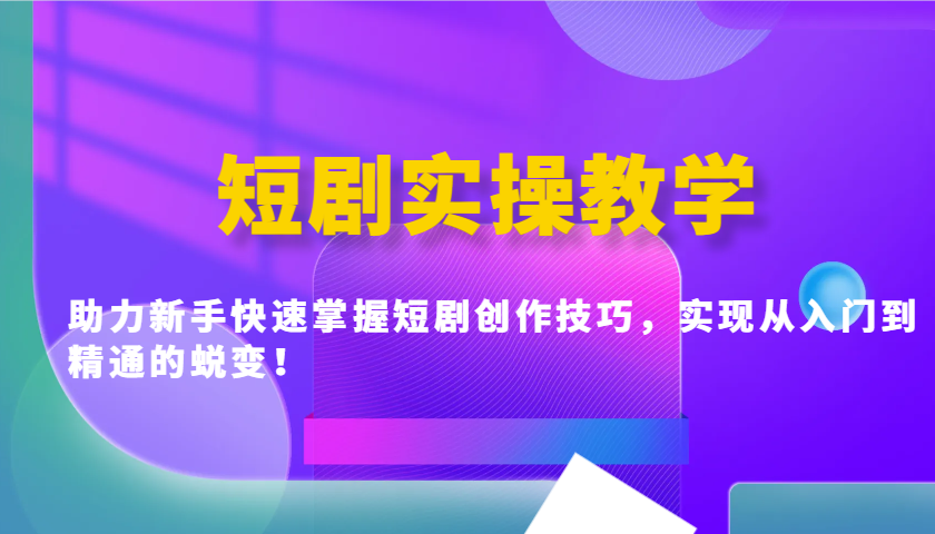 短剧实操教学，助力新手快速掌握短剧创作技巧，实现从入门到精通的蜕变！-项目网