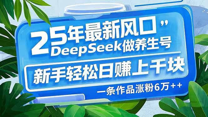 25年最新风口，用DeepSeek做养生号，新手轻松日赚上千块，一条作品涨粉…-项目网
