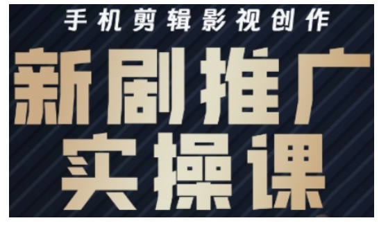 影视短剧号运营与剪辑实战全攻略，手机剪辑影视创作，新剧推广实操课-项目网