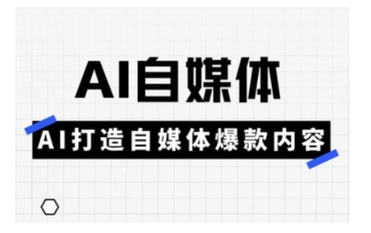 Ai自媒体实操课，AI打造自媒体爆款内容-项目网