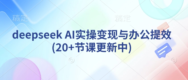 deepseek AI实操变现与办公提效(20+节课更新中)-项目网