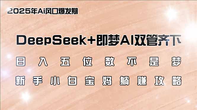 日入五位数不是梦，DeepSeek+即梦AI双管齐下，新手小白宝妈躺赚攻略-项目网